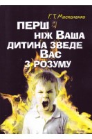 Перш ніж ваша дитина зведе вас з розуму. Москаленко Г.Т.