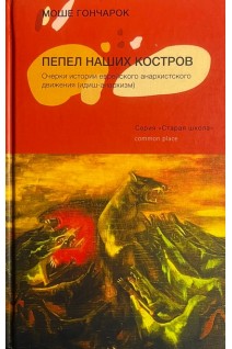 Пепел наших костров. Очерки истории еврейского анархистского движения (идиш-анархизм) (БУ) . Гончарок М.