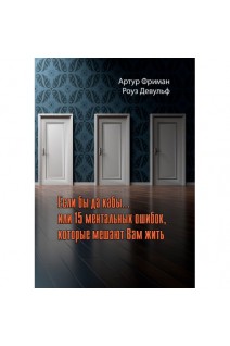 Если бы да кабы... или 15 ментальных ошибок которые мешают Вам жить. Артур Фриман Роуз Девульф