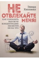 Не отвлекайте меня! Как сохранять высокую концентрацию несмотря ни на что. Эдвард Хэлловэлл