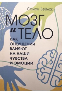 Мозг и тело. Как ощущения влияют на наши чувства и эмоции. Сайен Бейлок