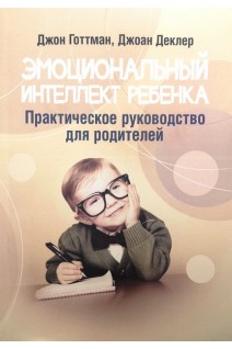 Эмоциональный интеллект ребенка. Практическое руководство для родителей. Джон Готтман Джоан  Деклер