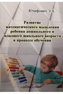Развитие математического мышления ребенка дошкольного и младшего школьного возраста в процессе обучения. Юзифович Э.А.