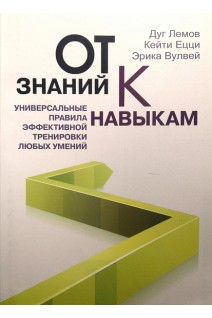 От знаний к навыкам. Универсальные правила эффективной тренировки любых умений. Дуг Лемов Кейти Ецци Эрика Вулвей