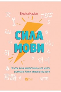 Сила мови. Як коди які ми використовуємо щоб думати розмовляти й жити змінюють наш розум. Маріан В.