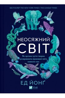 Неосяжний світ. Як органи чуття тварин розкривають приховані світи навколо нас. Йонг Ед