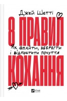 8 правил кохання. Як знайти зберегти і відпустити почуття. Шетті Дж.