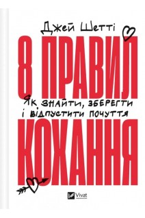 8 правил кохання. Як знайти зберегти і відпустити почуття. Шетті Дж.