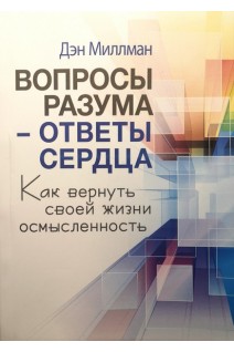 Вопросы разума - ответы сердца. Как вернуть своей жизни осмысленность. Дэн Миллман