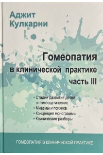 Гомеопатия в клинической практике. Ч. III (Материалы семинара) (Стадии развития детей и гомеопатические назначения миазмы и психика концепция монограммы клинические разборы). Кулкарни А.