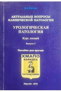 Актуальные вопросы клинической патологии. Урологическая патология. Курс лекций пособие для врачей (БУ). Котык Е.А.
