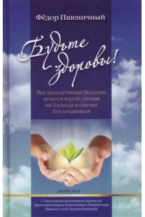 Будьте здоровы! Все неизлечимые болезни лечатся верой уповая на Господа и святых Его угодников. Пшеничный Ф.