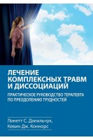 Лечение комплексных травм и диссоциаций. Практическое руководство терапевта по преодолению трудносте. Линетт С. Данильчук Кевин Дж. Коннорс