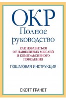 ОКР: полное руководство. Как избавиться от навязчивых мыслей и компульсивного поведения. Пошаговая инструкция. Скотт Гранет