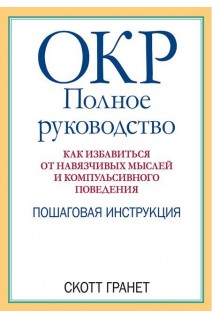 ОКР: полное руководство. Как избавиться от навязчивых мыслей и компульсивного поведения. Пошаговая инструкция. Скотт Гранет