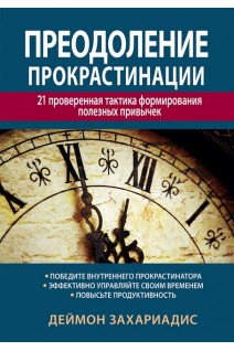 Преодоление прокрастинации: 21 проверенная тактика формирования полезных привычек. Деймон Захариадис