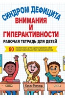 Синдром дефицита внимания и гиперактивности. Рабочая тетрадь для детей. 60 способов помочь детям научиться управлять собой сосредотачиваться и достигать хороших результатов. Келли Миллер