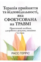 Терапія прийняття та відповідальності яка сфокусована на травмі. Практичний посібник для роботи з розумом емоціями та тілом. Расс Гарріс