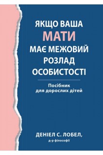 Якщо ваша мати має межовий розлад особистості. Посібник для дорослих дітей. Деніел С. Лобел