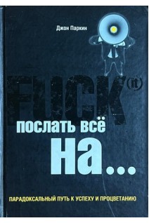 Fuck It. Послать все на... или Парадоксальный путь к успеху и процветанию (БУ). Джон Паркин