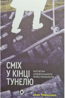 Сміх у кінці тунелю. Нотатки українського анестезіолога. Черненко Іван