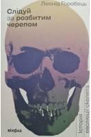 Слідуй за розбитим черепом. Історія еволюції скелета. Горобець Л.