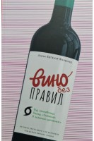 Вино без правил. Як пити круте вино і не залежати від думки снобів. Янченко А.Є.