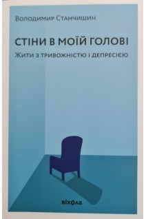Стіни в моїй голові. Жити з тривожністю і депресією. Станчишин В.