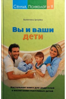 Вы и ваши дети. Настольная книга для родителей о воспитании счастливых детей. Целуйко В.И.