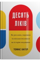 Десять ліків. Як рослини порошки та пігулки вплинули на історію медицини. Хагер Т.