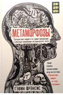 Метаморфозы. Путешествие хирурга по самым прекрасным и ужасным изменениям человеческого тела. Гэвин Ф.