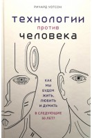 Технологии против Человека. Как мы будем жить любить и думать в следующие 50 лет?. Уотсон Р.