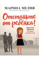 Отстаньте от ребёнка! Простые правила мудрых родителей. Марина Мелия