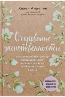 Очарование женственности. Классический бестселлер который поможет укрепить ваш брак и обрести счастье в семье. Хелен Анделин