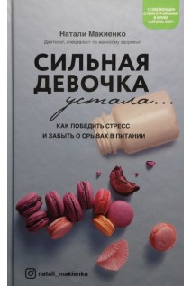 Сильная девочка устала... Как победить стресс и забыть о срывах в питании. Макиенко Н.