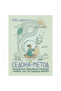 Седона метод. Позбавтеся емоційних проблем і живіть так як завжди мріяли. Двоскин Гейл