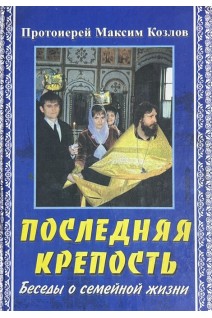 Последняя крепость. Беседы о семейной жизни (БУ). Протоиерей Максим Козлов