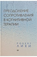 Преодоление сопротивления в когнитивной терапии. Роберт Лихи