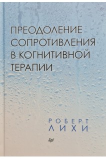 Преодоление сопротивления в когнитивной терапии. Роберт Лихи