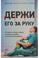 Держи его за руку. Истории о жизни смерти и праве на ошибку в экстренной медицине. Филип Аллен Грин
