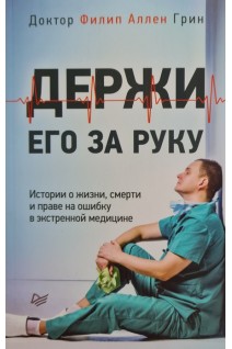 Держи его за руку. Истории о жизни смерти и праве на ошибку в экстренной медицине. Филип Аллен Грин