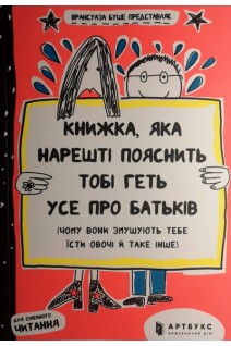 Книжка яка нарешті пояснить тобі геть усе про батьків (чому вони змушують тебе їсти овочі й таке інше). Франсуаза Буше
