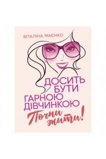Досить бути гарною дівчинкою. Почни жити!. Маєнко В.