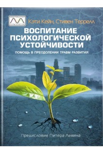 Воспитание психологической устойчивости. Помощь в преодолении травм развития. Кэти Кейн Стивен Террелл