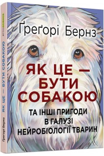 Як це — бути собакою та іші пригоди в галузі нейробіології тварин. Бернз Грегорі