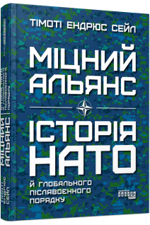 Міцний альянс: Історія НАТО й глобального післявоєнного порядку. Тімоті Ендрюс Сейл