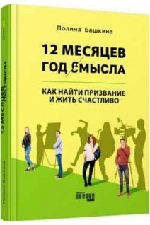 12 месяцев. Год смысла: как найти призвание и жить счастливо. Башкина П.