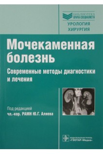 Мочекаменная болезнь. Современные методы диагностики и лечения (Серия Библиотека врача-специалиста). Аляев Ю.Г.