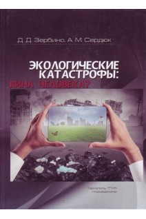 Экологические катастрофы: вина человека?: монография. Зербино Д.Д. Сердюк А.М.