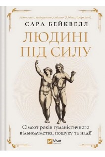 Людині під силу. Сімсот років гуманістичного вільнодумства пошуку та надії. Сара Бейквелл